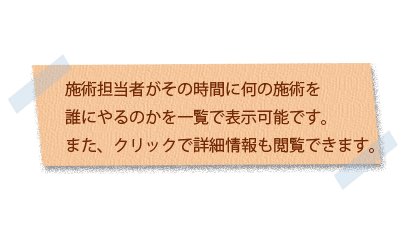 施術担当者がその時間に何の施術を誰にやるのかを一覧表で表示可能です。また、クリックで詳細情報も閲覧できます。