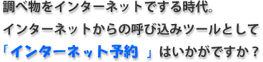 調べ物をインターネットでする時代。インターネットからの呼び込みツールとして、インターネット予約はいかがですか？